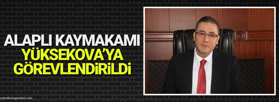 Alaplı Kaymakamı Yüksekova’ya Görevlendirildi