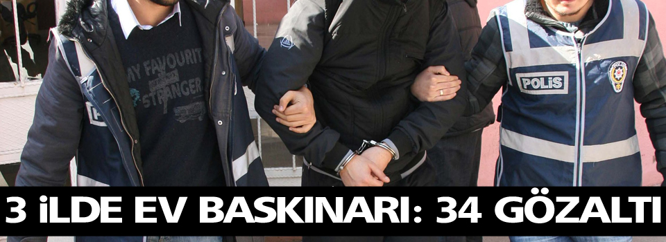 3 ilde ev baskınları: 34 gözaltı