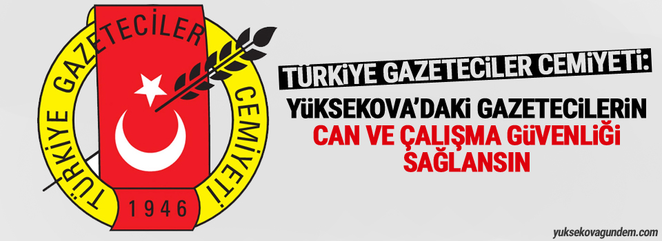 TGC: Yüksekova'daki gazetecilerin can ve çalışma güvenliği sağlansın