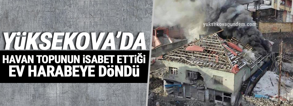 Yüksekova'da Havan Topunun İsabet Ettiği Ev Harabeye Döndü