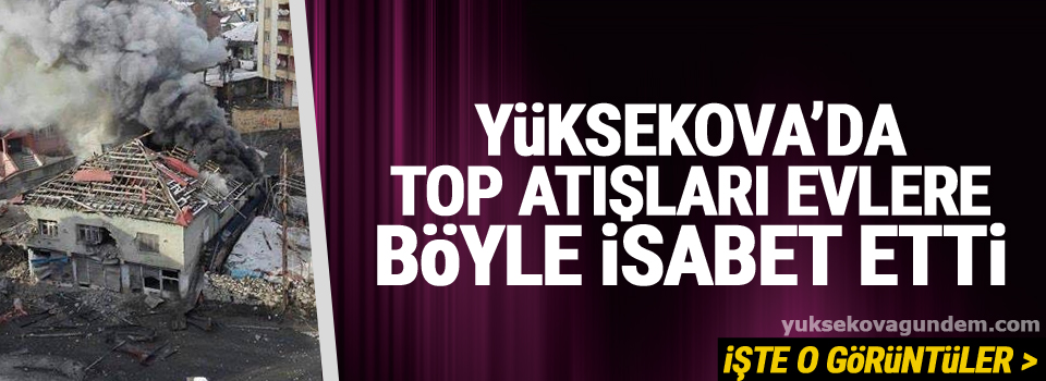 Yüksekova'da top atışları evlere böyle isabet etti, İşte o görüntüler