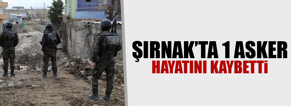 Şırnak'ta 1 asker hayatını kaybetti