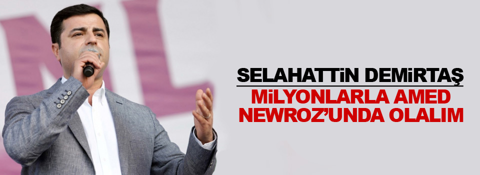 Demirtaş: Milyonlarla Amed Newrozu’nda olalım