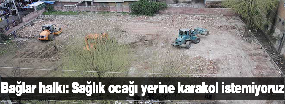 Bağlar halkı: Sağlık ocağı yerine karakol istemiyoruz