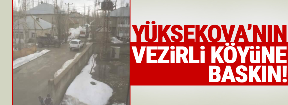 Yüksekova'nın Vezirli Köyüne Baskın!
