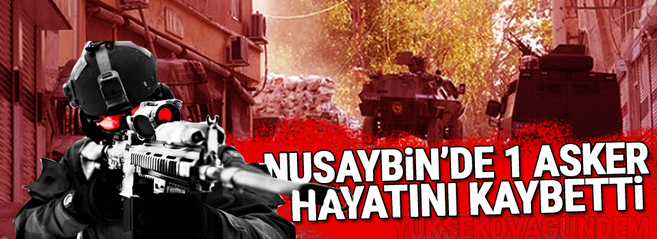 Nusaybin'de 1 Asker Hayatını kaybetti