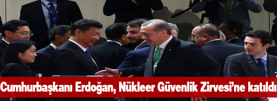 Cumhurbaşkanı Erdoğan, Nükleer Güvenlik Zirvesi’ne katıldı