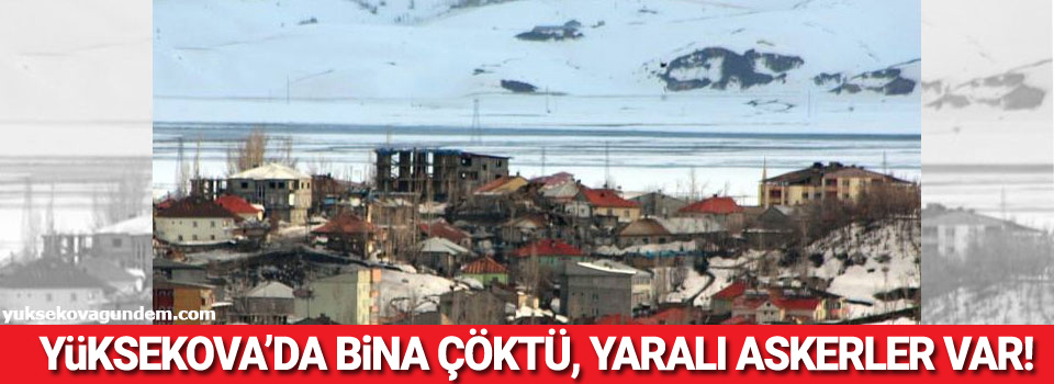 Yüksekova'da bina çöktü, yaralı askerler var