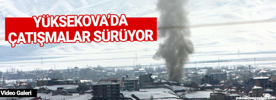 Yüksekova'da çatışmalar sürüyor