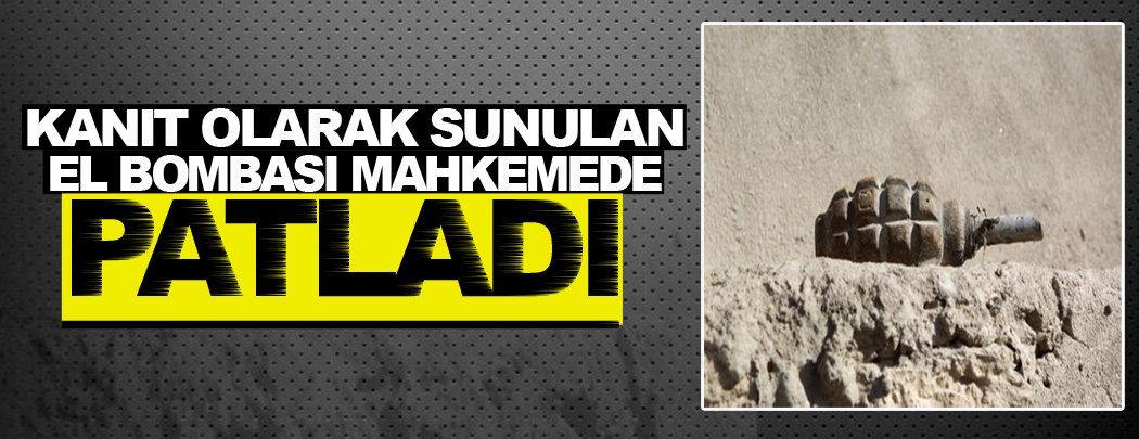 Kanıt olarak sunulan el bombası mahkemede patladı