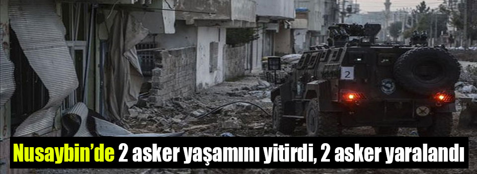 Nusaybin’de 2 asker yaşamını yitirdi, 2 asker yaralandı