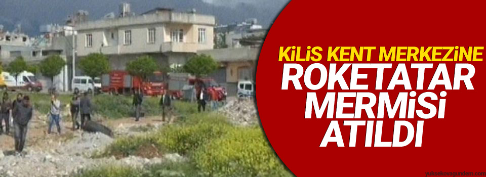 Kilis kent merkezine roketatar mermisi atıldı