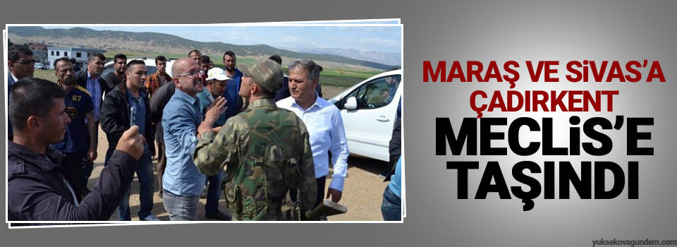 Maraş ve Sivas’a çadırkent Meclis’e taşındı