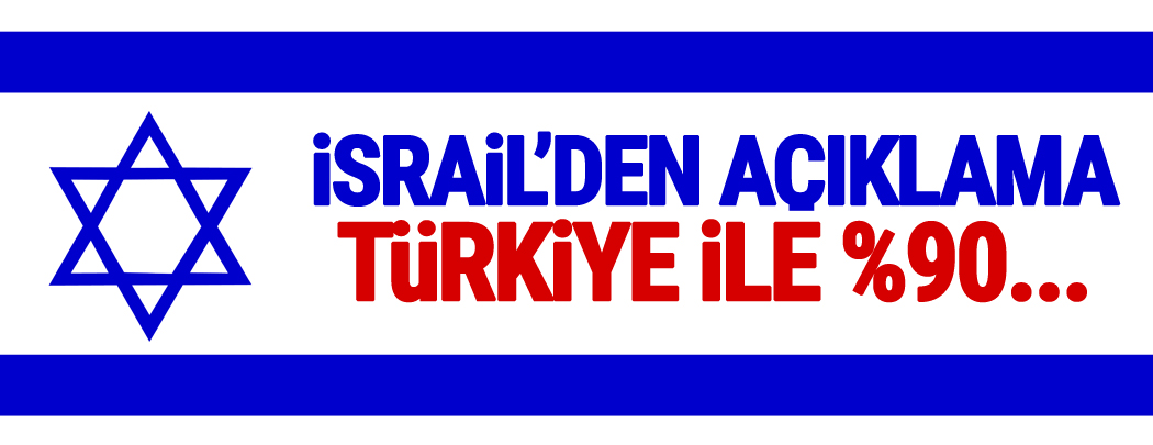 İsrail: Türkiye ile anlaşma yüzde 90 tamam
