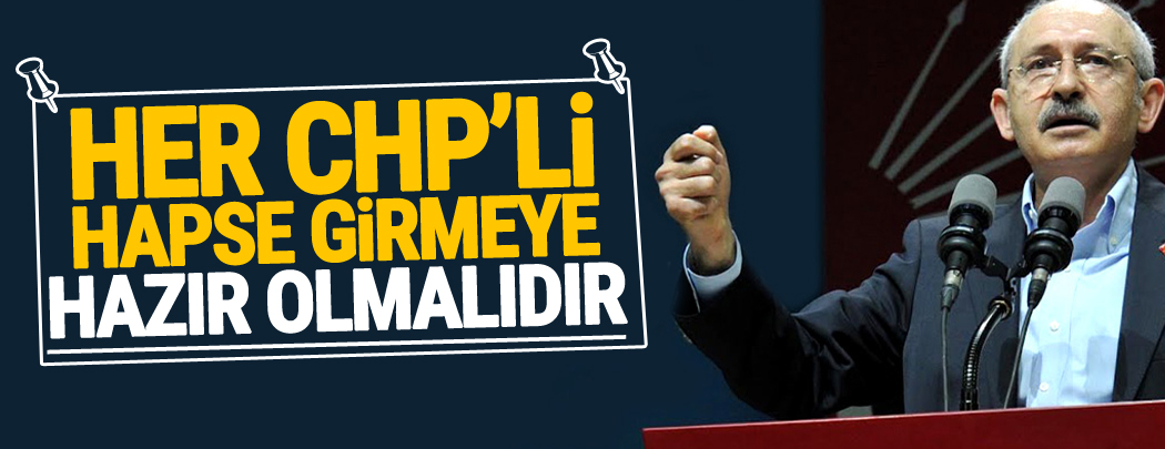Kılıçdaroğlu: Her CHP’li hapse girmeye hazır olmalıdır