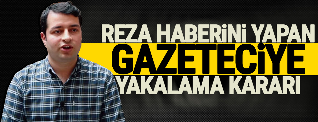 Reza haberini yapan gazeteciye yakalama kararı