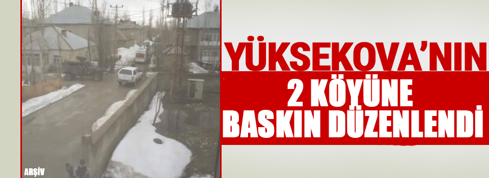 Yüksekova'nın 2 Köyüne Baskın Düzenlendi