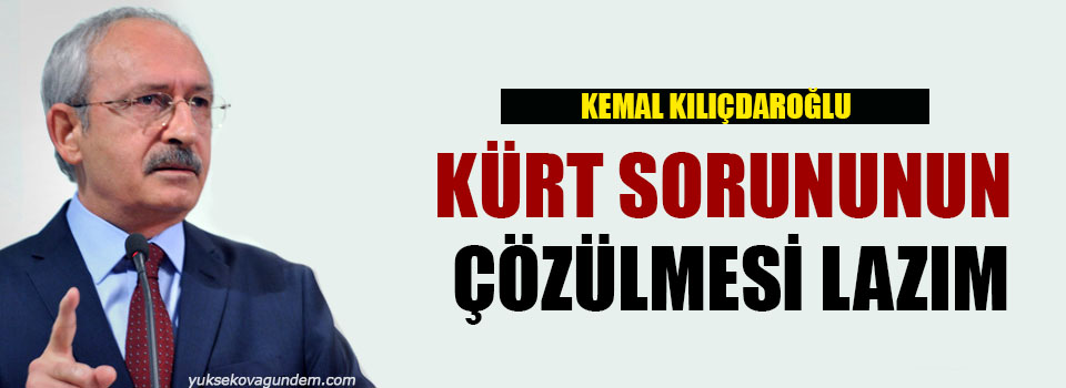 Kılıçdaroğlu: Kürt sorununu çözülmesi lazım