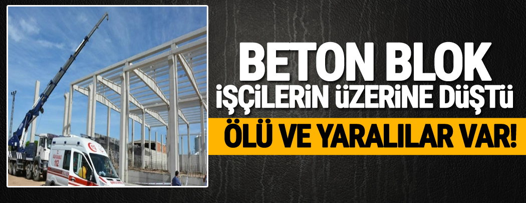 Beton blok işçilerin üzerine düştü; 1 ölü 2 yaralı