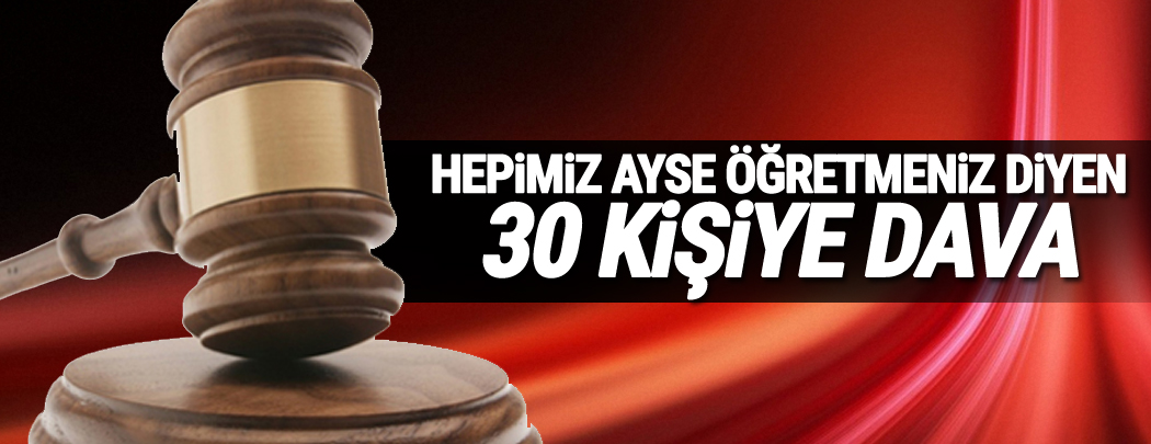 ‘Hepimiz Ayşe Öğretmeniz’ diyen 30 kişiye dava