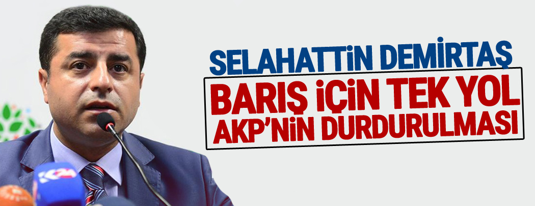 Demirtaş: Barış için tek yol AKP’nin durdurulması