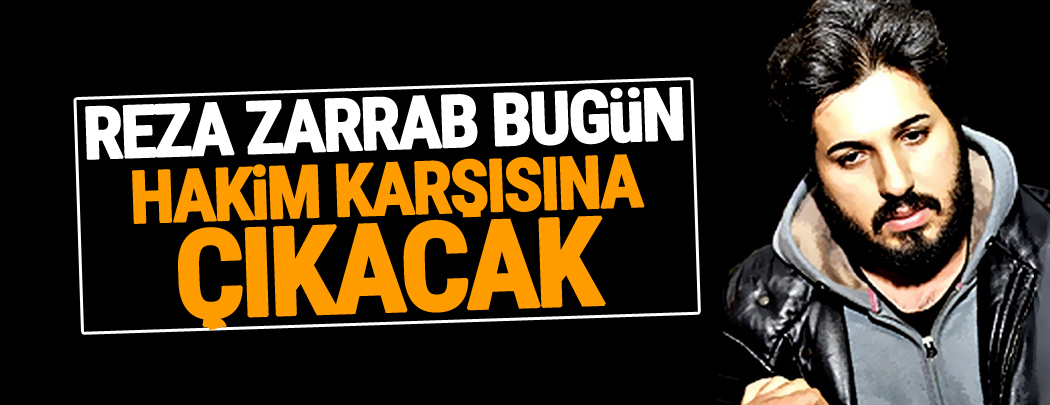 Reza Zarrab bugün hakim karşısına çıkacak