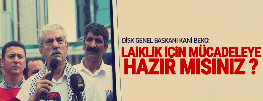 DİSK Başkanı'ndan '1 Mayıs' çağrısı: Laiklik için mücadeleye hazır mısınız?