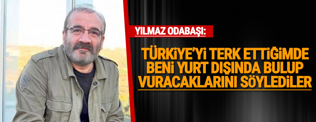 Yılmaz Odabaşı: Türkiye'yi terk ettiğimde beni yurt dışında bulup vuracaklarını söylediler