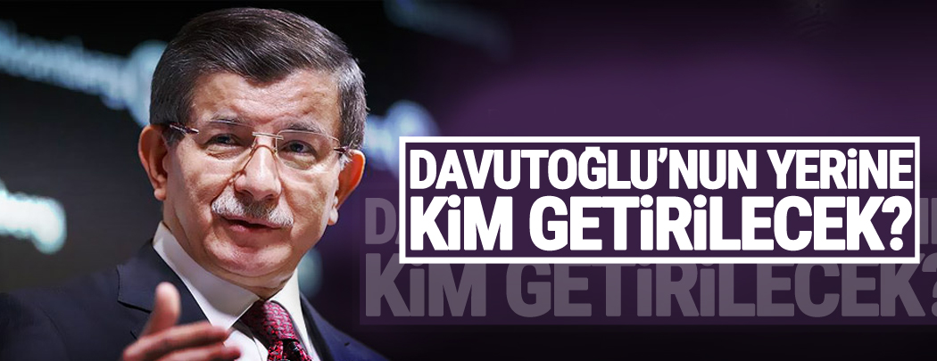 ​Davutoğlu'nun yerine kim getirilecek?