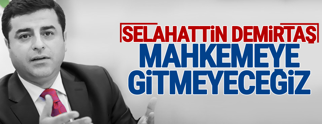 Demirtaş'tan 'Mahkemeye gitmeyeceğiz' çıkışı