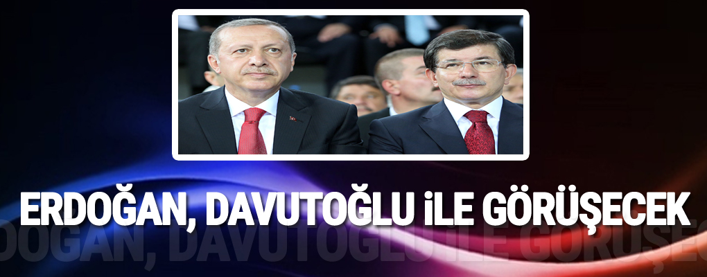Erdoğan, Davutoğlu ile görüşecek