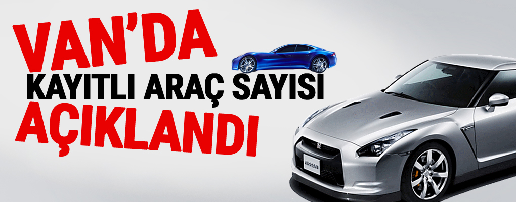 Van'da Kayıtlı Araç Sayısı Açıklandı