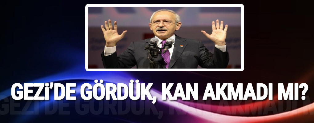 Kılıçdaroğlu: Gezi’de gördük, kan akmadı mı?