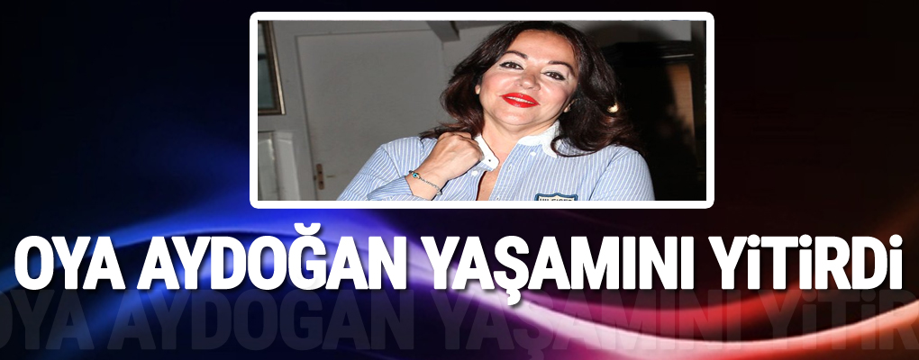 Oya Aydoğan yaşamını yitirdi