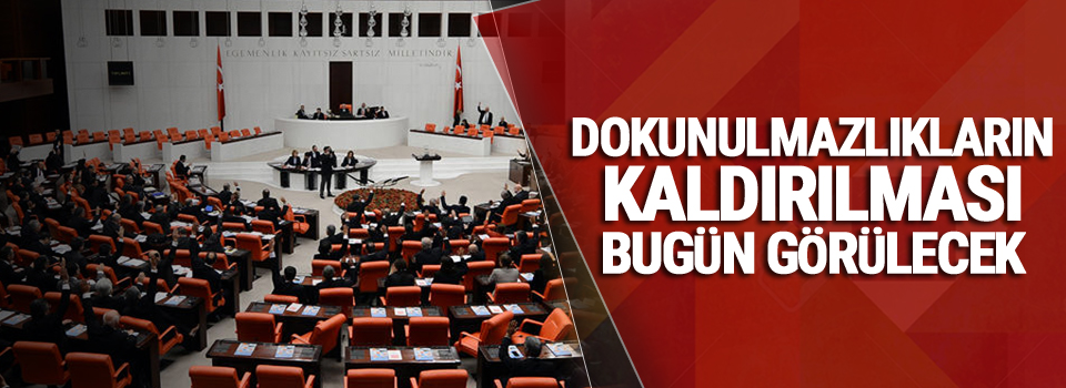 Dokunulmazlıkların kaldırılması bugün görülecek