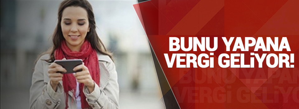 Bunu yapana vergi geliyor!