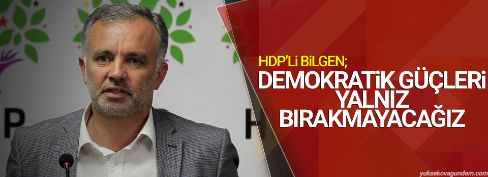 Bilgen: Demokratik güçleri yalnız bırakmayacağız