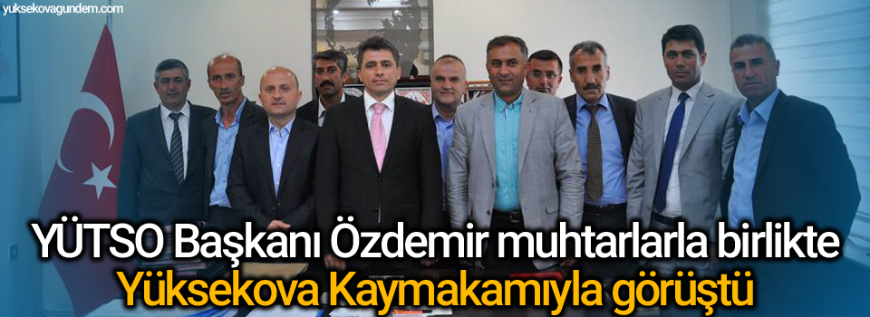 YÜTSO Başkanı Özdemir muhtarlarla birlikte Yüksekova Kaymakamıyla görüştü
