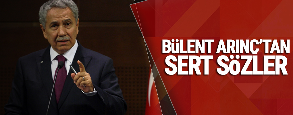 Bülent Arınç'tan çok sert sözler