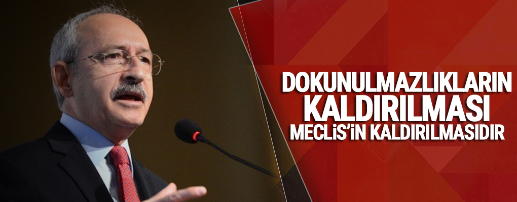 Kılıçdaroğlu: Dokunulmazlıkların kaldırılması Meclis’in kaldırılmasıdır
