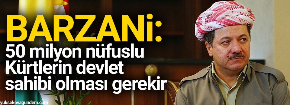 Barzani: 50 milyon nüfuslu Kürtlerin devlet sahibi olması gerekir
