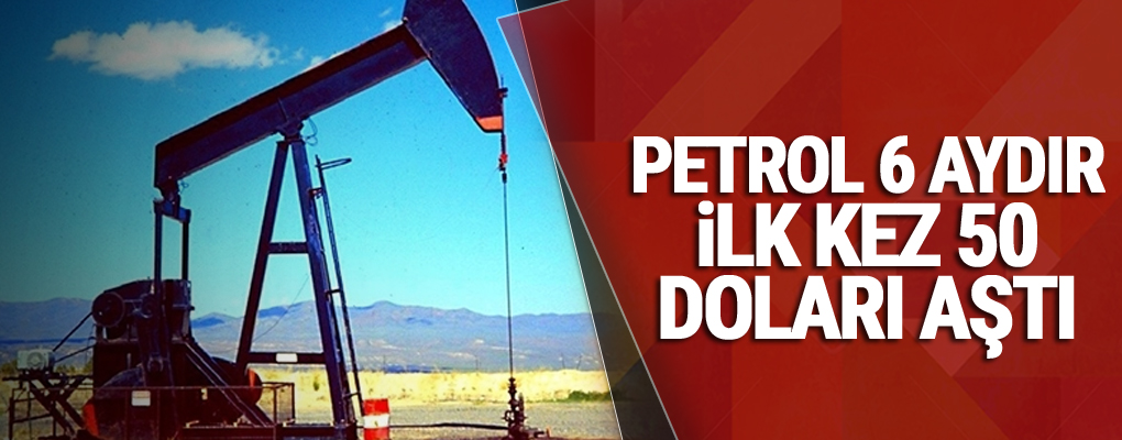 Petrol 6 aydır ilk kez 50 doları aştı