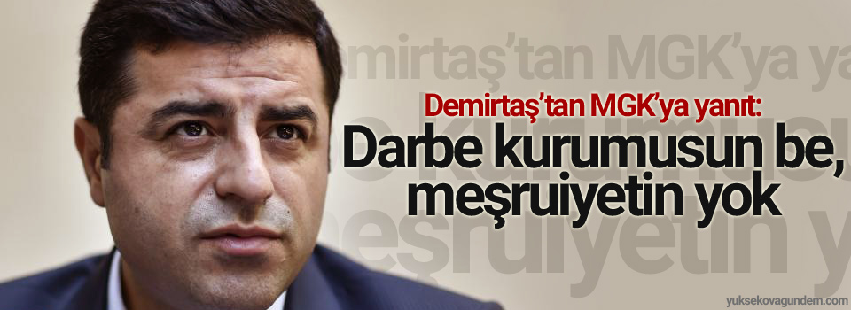 Demirtaş’tan MGK’ya yanıt: Darbe kurumusun be, meşruiyetin yok