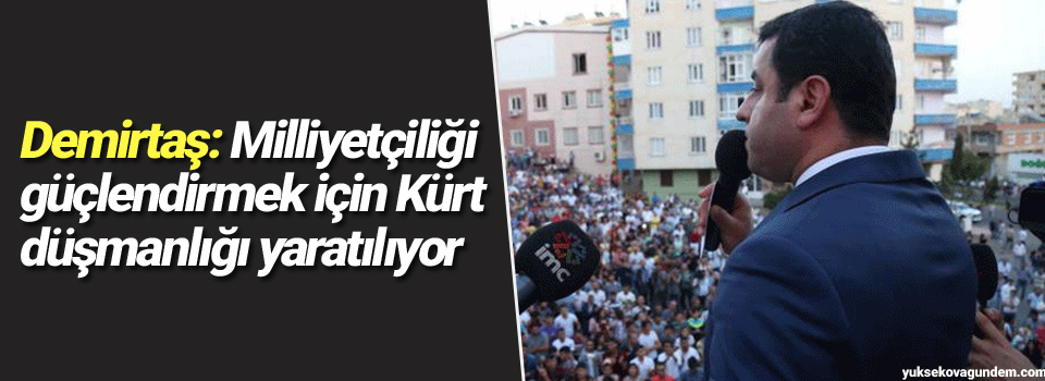 Demirtaş: Milliyetçiliği güçlendirmek için Kürt düşmanlığı yaratılıyor