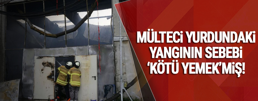 Mülteci yurdundaki yangının sebebi 'kötü yemek'miş