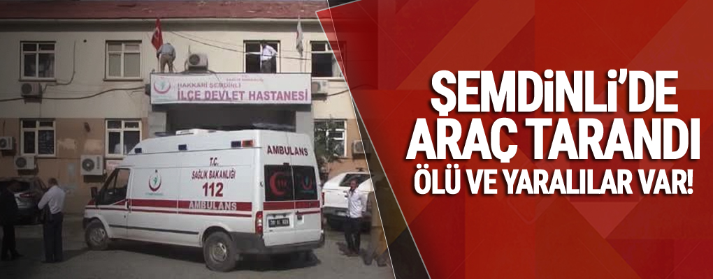 Şemdinli'de araç tarandı: Ölü ve yaralılar var!