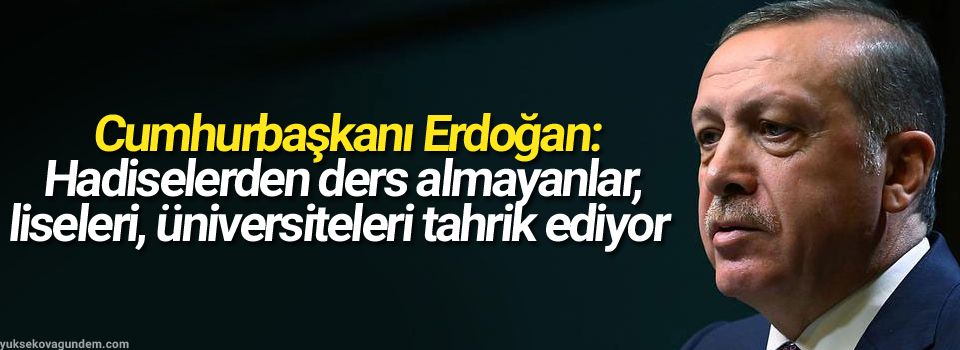 Hadiselerden ders almayanlar, liseleri, üniversiteleri tahrik ediyor