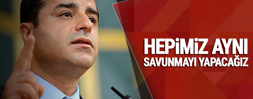 Demirtaş: Hepimiz aynı savunmayı yapacağız