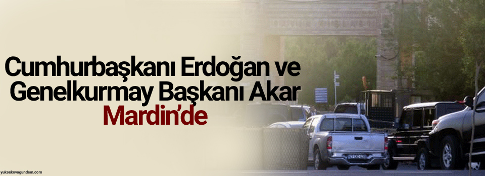 Cumhurbaşkanı Erdoğan ve Genelkurmay Başkanı Akar Mardin’de