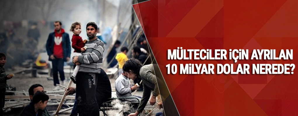 ​Mülteciler için ayrılan 10 milyar dolar nerede?